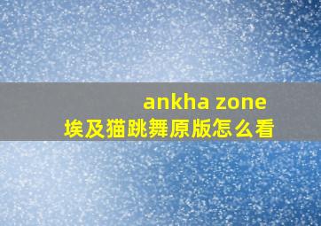 ankha zone埃及猫跳舞原版怎么看